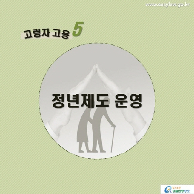 고령자 고용5 정년제도 운영 www.easylaw.go.kr 찾기 쉬운 생활법령정보 로고